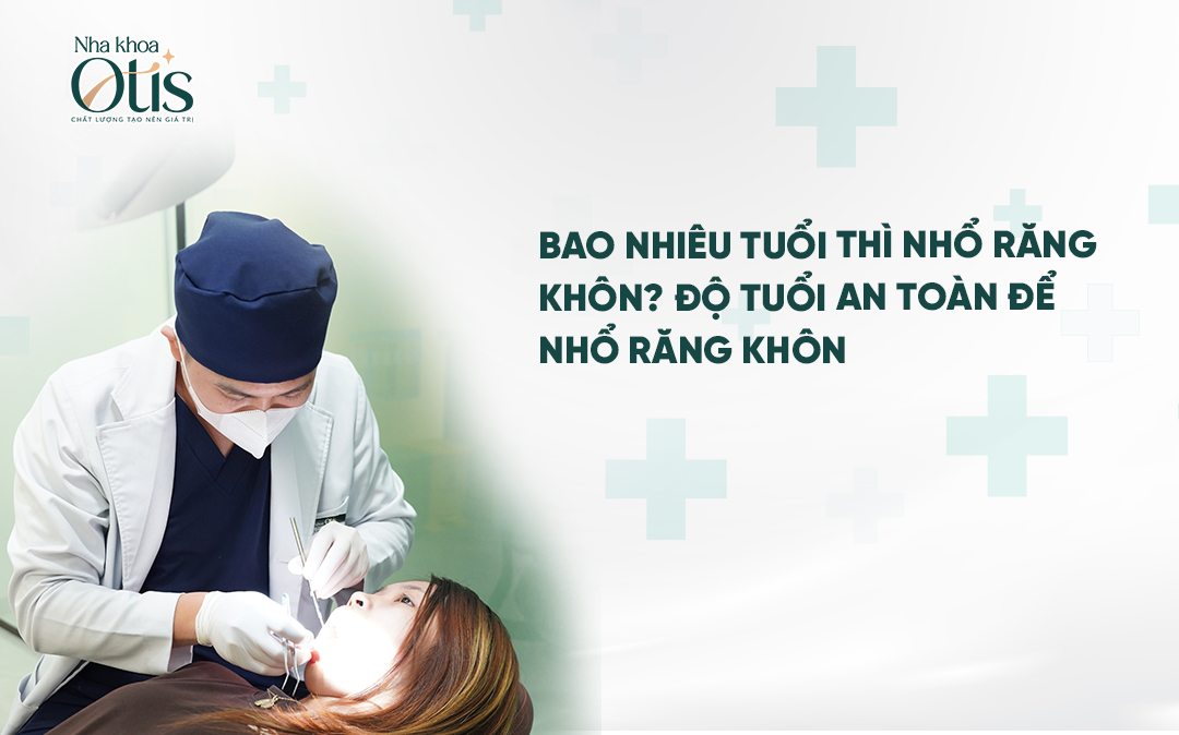 Bao nhiêu tuổi thì nhổ răng khôn để đảm bảo an toàn