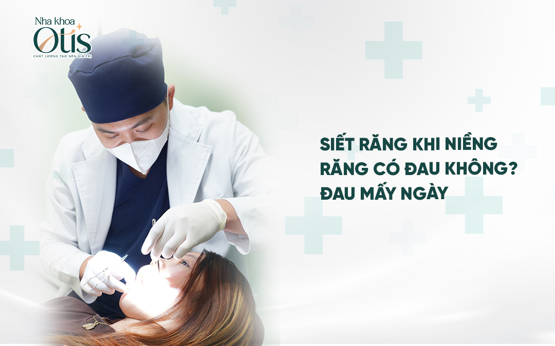 Siết răng khi niềng răng có đau không và đau bao lâu